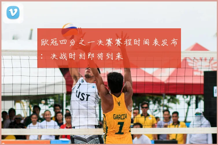 欧冠四分之一决赛赛程时间表发布：决战时刻即将到来