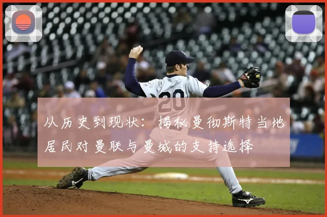 从历史到现状：揭秘曼彻斯特当地居民对曼联与曼城的支持选择