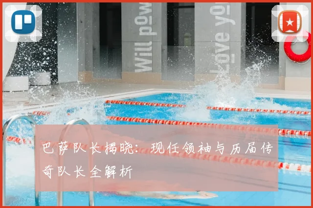 巴萨队长揭晓：现任领袖与历届传奇队长全解析