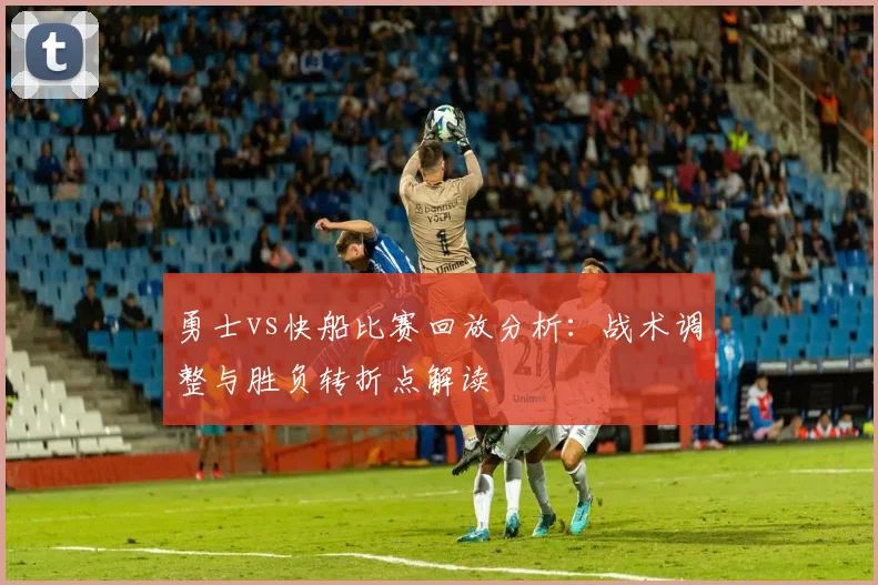 勇士vs快船比赛回放分析：战术调整与胜负转折点解读