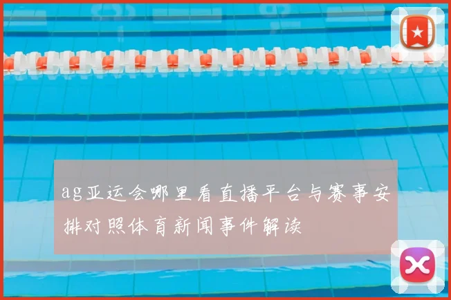 ag亚运会哪里看直播平台与赛事安排对照体育新闻事件解读