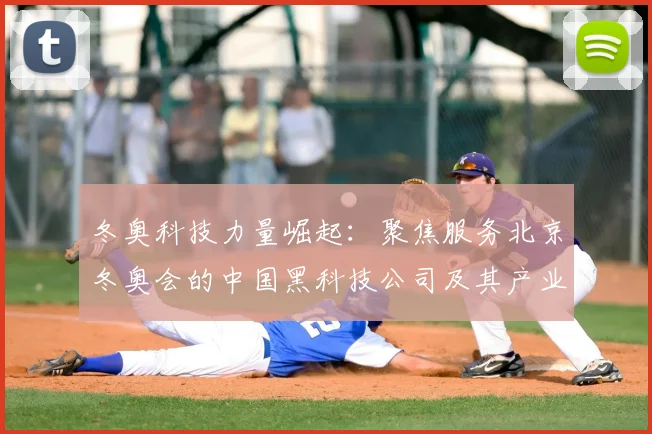 冬奥科技力量崛起：聚焦服务北京冬奥会的中国黑科技公司及其产业影响